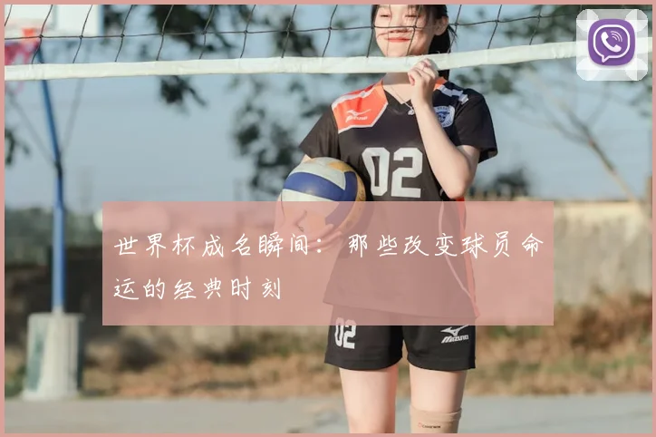 世界杯成名瞬间：那些改变球员命运的经典时刻