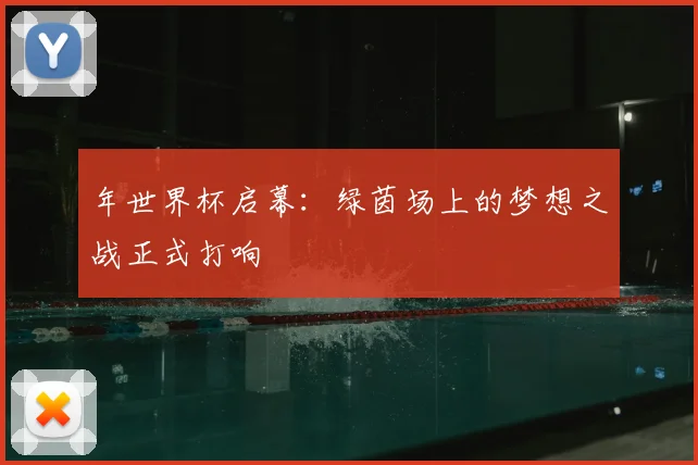 年世界杯启幕：绿茵场上的梦想之战正式打响