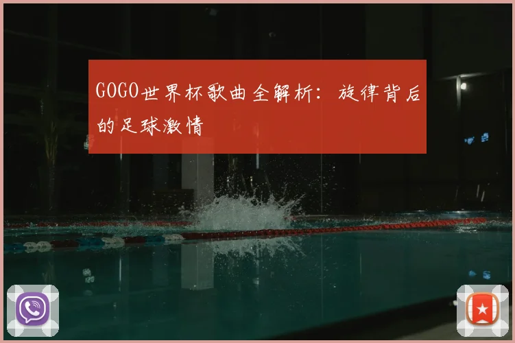 GOGO世界杯歌曲全解析：旋律背后的足球激情