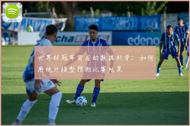 世界杯冠军背后的数据科学:如何用统计模型预测比赛结果