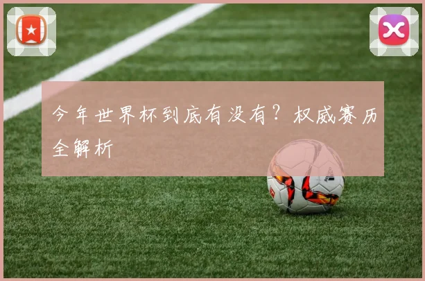 今年世界杯到底有没有?权威赛历全解析