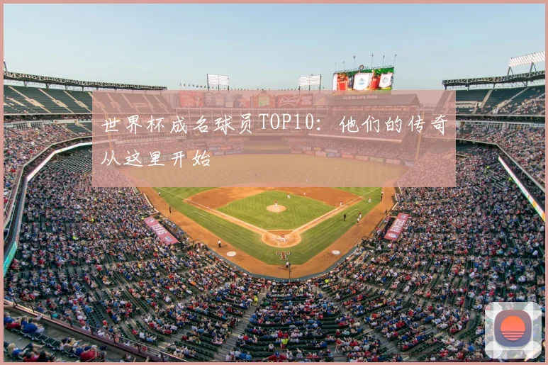 世界杯成名球员TOP10:他们的传奇从这里开始