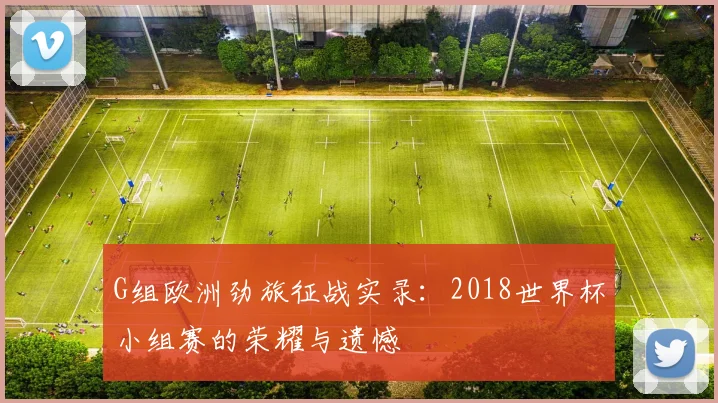G组欧洲劲旅征战实录:2018世界杯小组赛的荣耀与遗憾