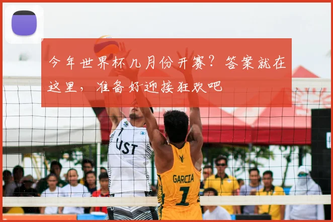 今年世界杯几月份开赛？答案就在这里，准备好迎接狂欢吧