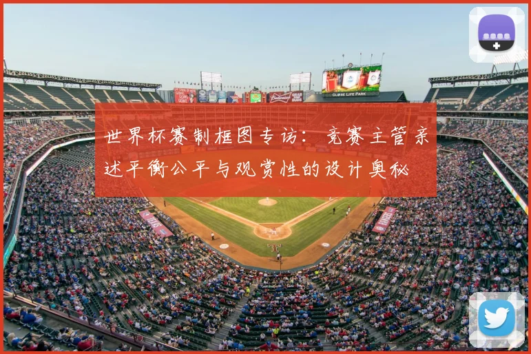 世界杯赛制框图专访：竞赛主管亲述平衡公平与观赏性的设计奥秘