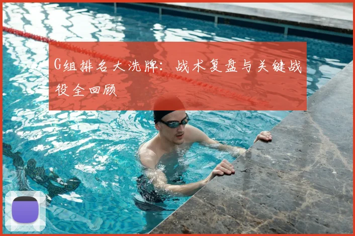 G组排名大洗牌:战术复盘与关键战役全回顾