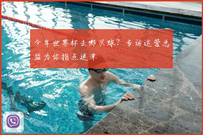 今年世界杯去哪买球?专访运营总监为你指点迷津