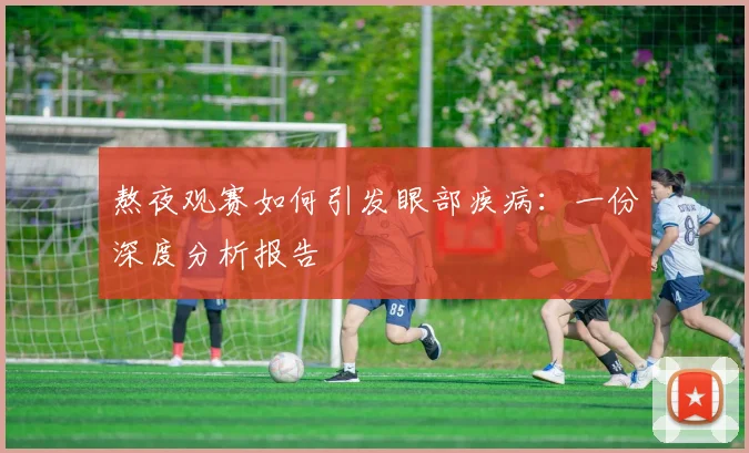 熬夜观赛如何引发眼部疾病：一份深度分析报告