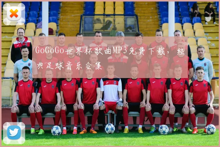GoGoGo世界杯歌曲MP3免费下载,经典足球音乐合集