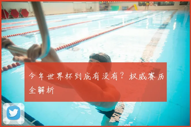 今年世界杯到底有没有?权威赛历全解析