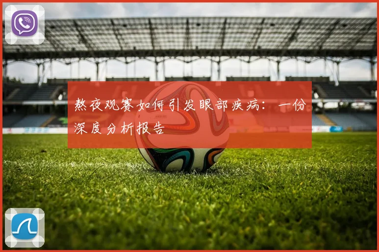 熬夜观赛如何引发眼部疾病：一份深度分析报告