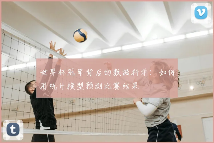 世界杯冠军背后的数据科学:如何用统计模型预测比赛结果