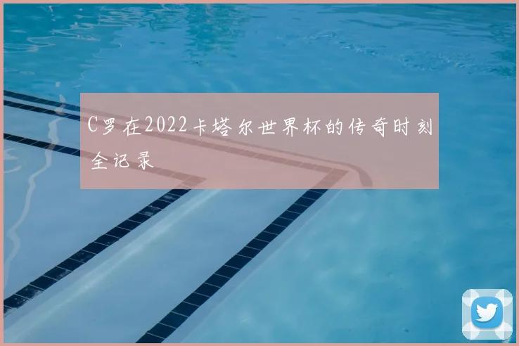 C罗在2022卡塔尔世界杯的传奇时刻全记录