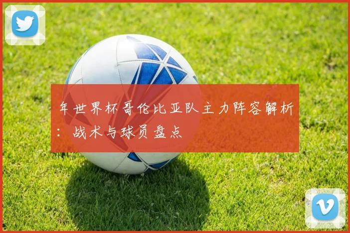 年世界杯哥伦比亚队主力阵容解析：战术与球员盘点