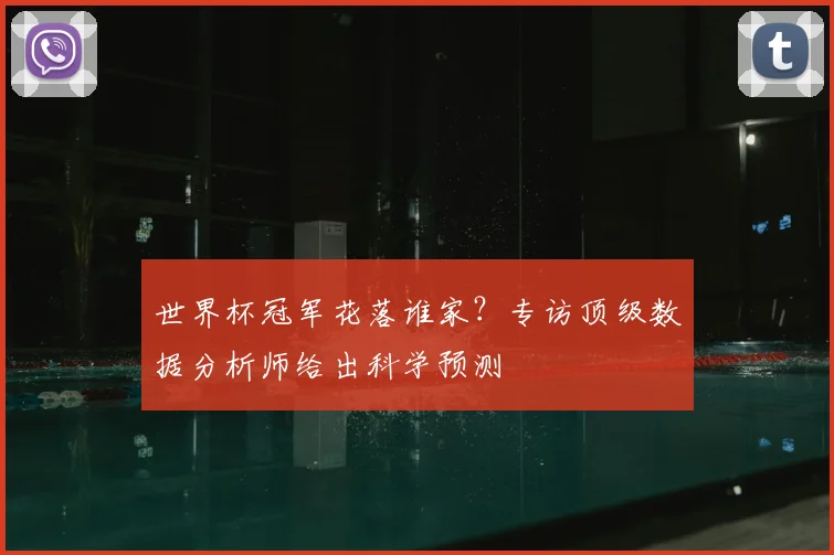 世界杯冠军花落谁家?专访顶级数据分析师给出科学预测
